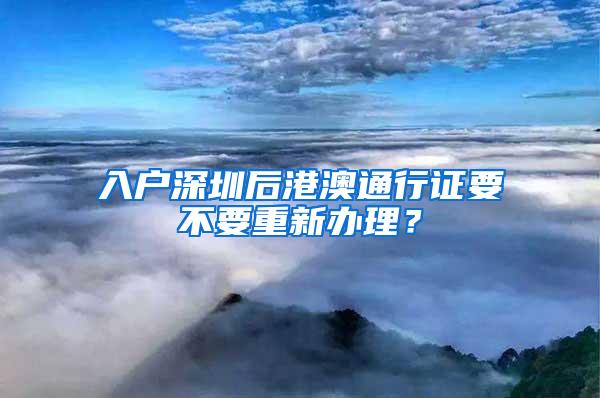 入户深圳后港澳通行证要不要重新办理？