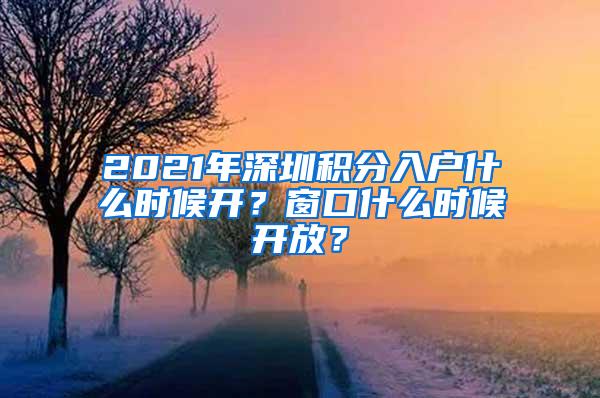 2021年深圳积分入户什么时候开？窗口什么时候开放？