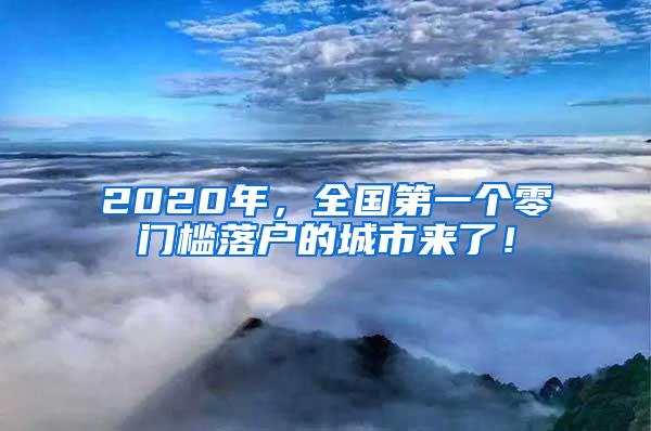 2020年，全国第一个零门槛落户的城市来了！