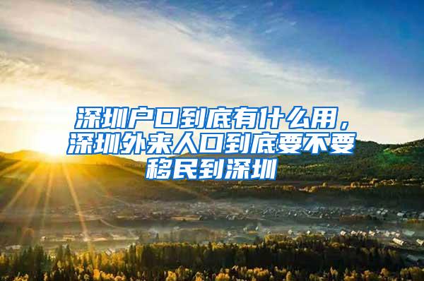 深圳户口到底有什么用，深圳外来人口到底要不要移民到深圳