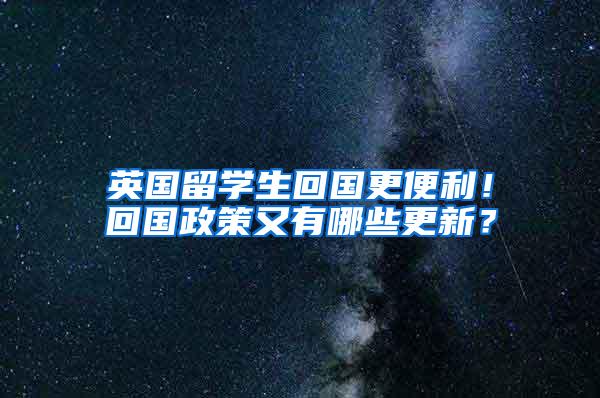 英国留学生回国更便利！回国政策又有哪些更新？