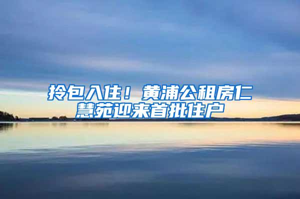 拎包入住！黄浦公租房仁慧苑迎来首批住户