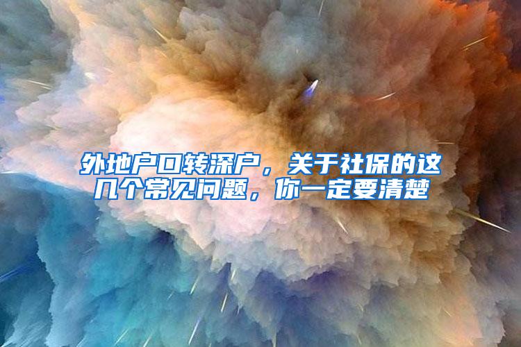 外地户口转深户，关于社保的这几个常见问题，你一定要清楚