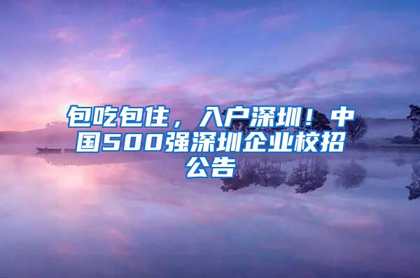 包吃包住，入户深圳！中国500强深圳企业校招公告