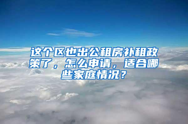 这个区也出公租房补租政策了，怎么申请，适合哪些家庭情况？