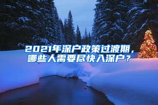 2021年深户政策过渡期，哪些人需要尽快入深户？