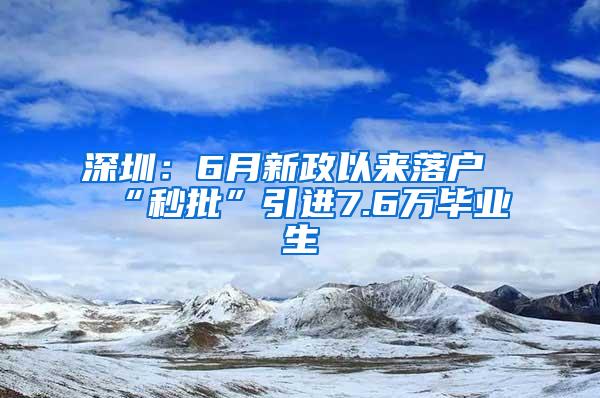 深圳：6月新政以来落户“秒批”引进7.6万毕业生