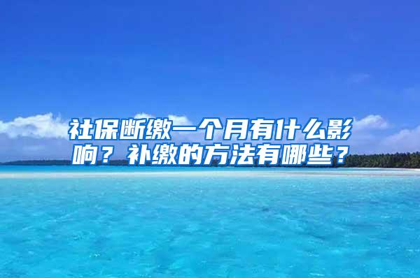 社保断缴一个月有什么影响？补缴的方法有哪些？