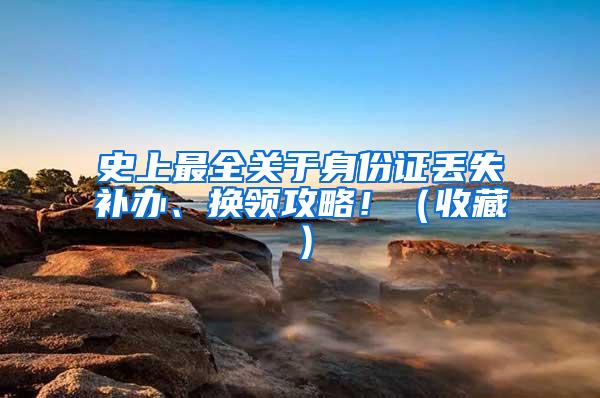 史上最全关于身份证丢失补办、换领攻略！（收藏）