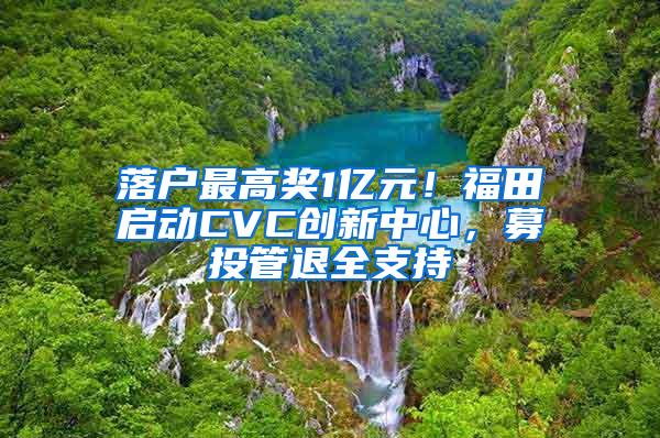 落户最高奖1亿元！福田启动CVC创新中心，募投管退全支持