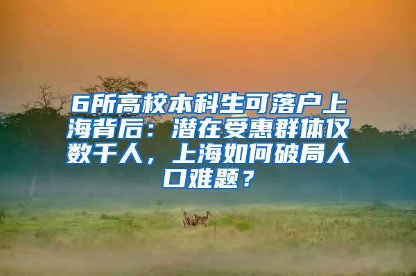 6所高校本科生可落户上海背后：潜在受惠群体仅数千人，上海如何破局人口难题？