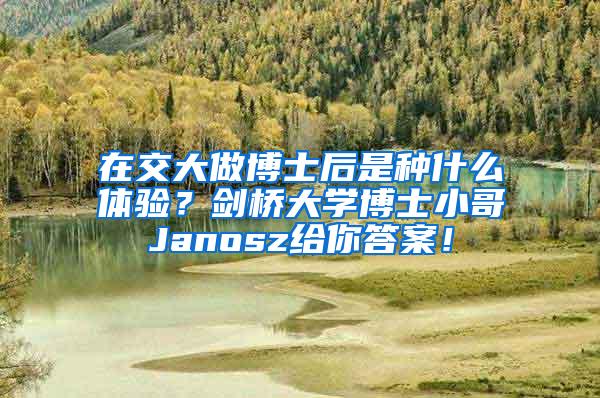 在交大做博士后是种什么体验？剑桥大学博士小哥Janosz给你答案！