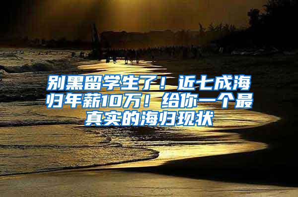 别黑留学生了！近七成海归年薪10万！给你一个最真实的海归现状