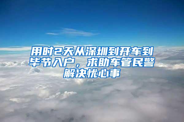 用时2天从深圳到开车到毕节入户，求助车管民警解决忧心事