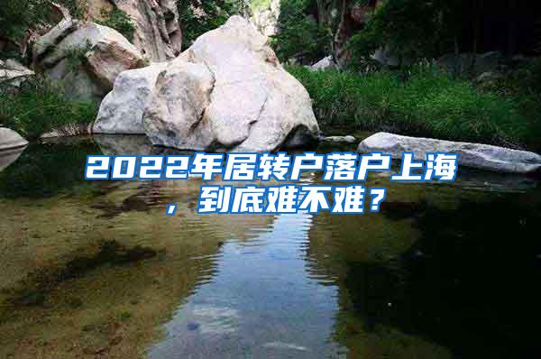 2022年居转户落户上海，到底难不难？