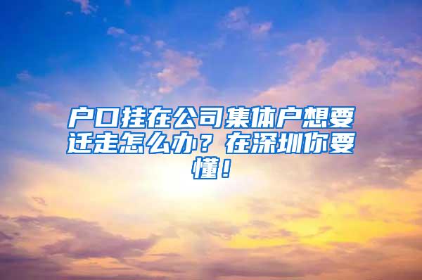 户口挂在公司集体户想要迁走怎么办？在深圳你要懂！