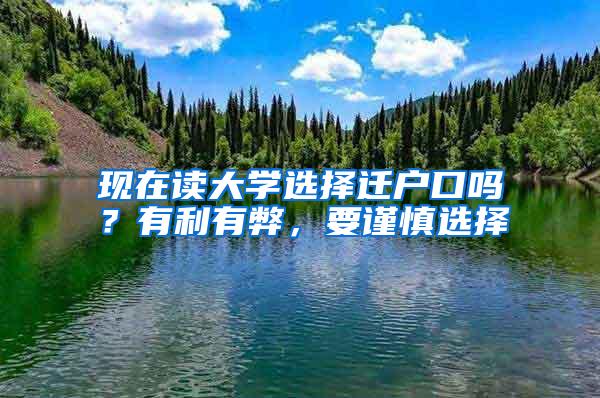 现在读大学选择迁户口吗？有利有弊，要谨慎选择