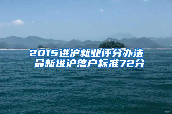 2015进沪就业评分办法 最新进沪落户标准72分