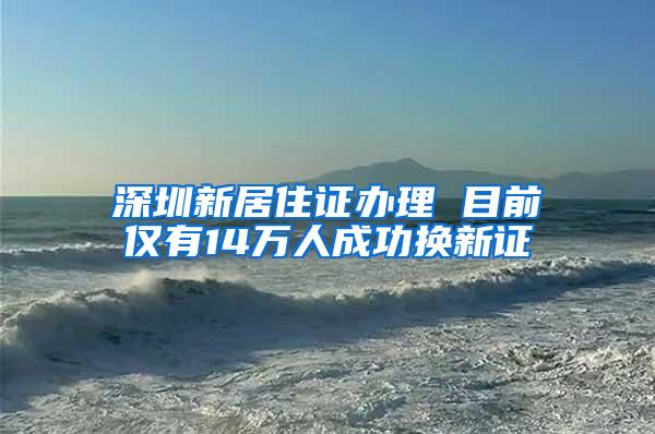 深圳新居住证办理 目前仅有14万人成功换新证