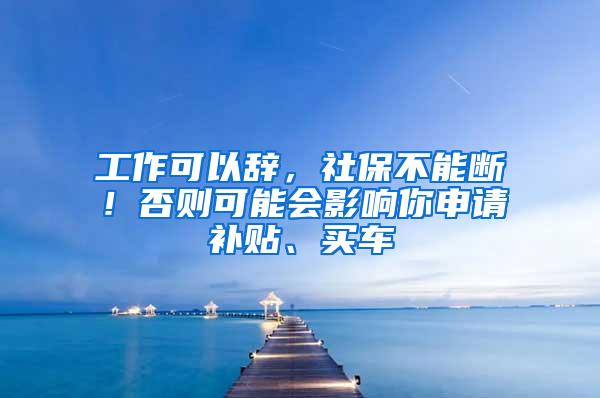 工作可以辞，社保不能断！否则可能会影响你申请补贴、买车