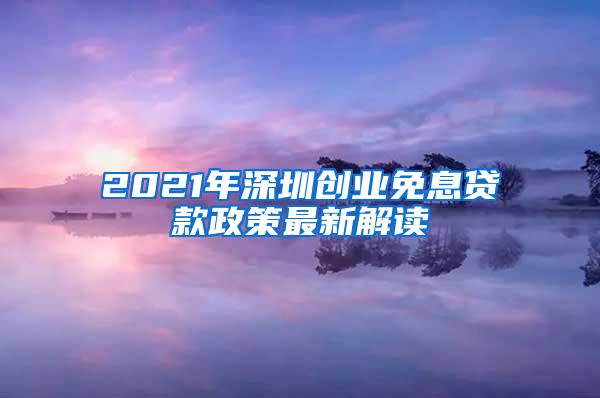 2021年深圳创业免息贷款政策最新解读