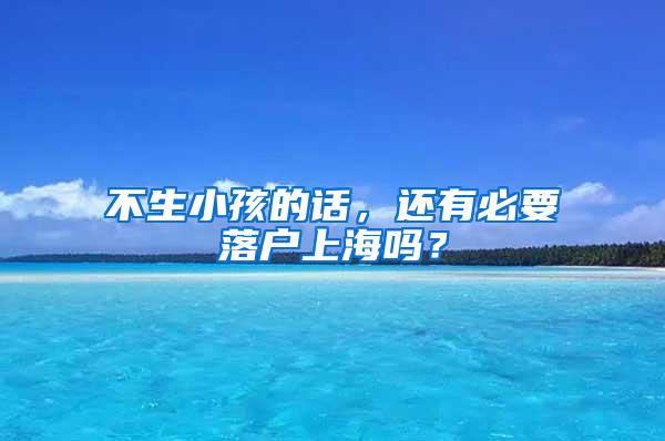 不生小孩的话，还有必要落户上海吗？