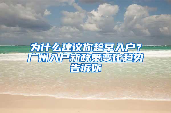 为什么建议你趁早入户？广州入户新政策变化趋势告诉你