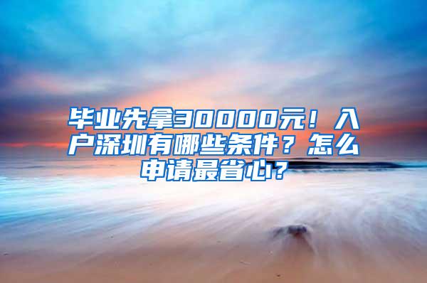 毕业先拿30000元！入户深圳有哪些条件？怎么申请最省心？