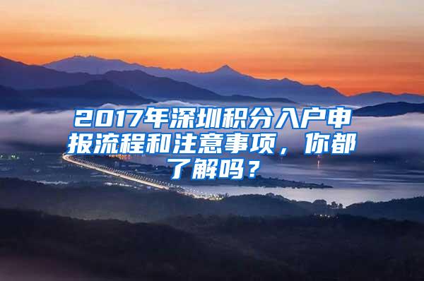 2017年深圳积分入户申报流程和注意事项，你都了解吗？