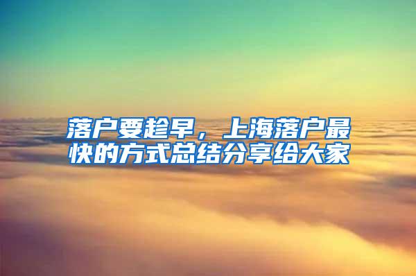 落户要趁早，上海落户最快的方式总结分享给大家