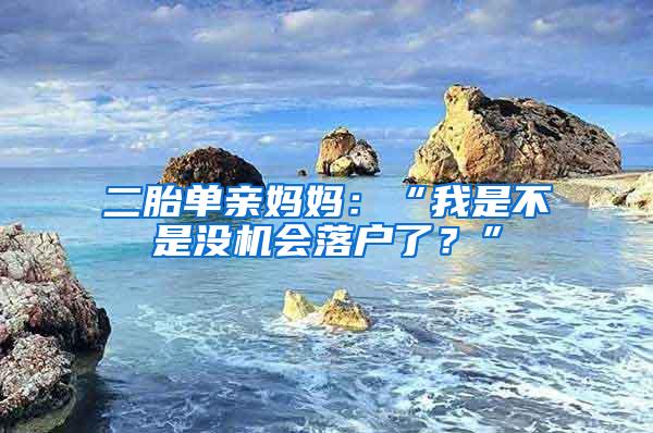 二胎单亲妈妈：“我是不是没机会落户了？”