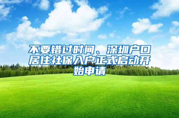 不要错过时间、深圳户口居住社保入户正式启动开始申请