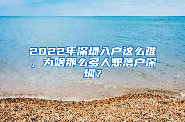 2022年深圳入户这么难，为啥那么多人想落户深圳？