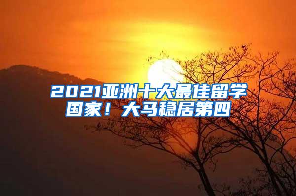 2021亚洲十大最佳留学国家！大马稳居第四