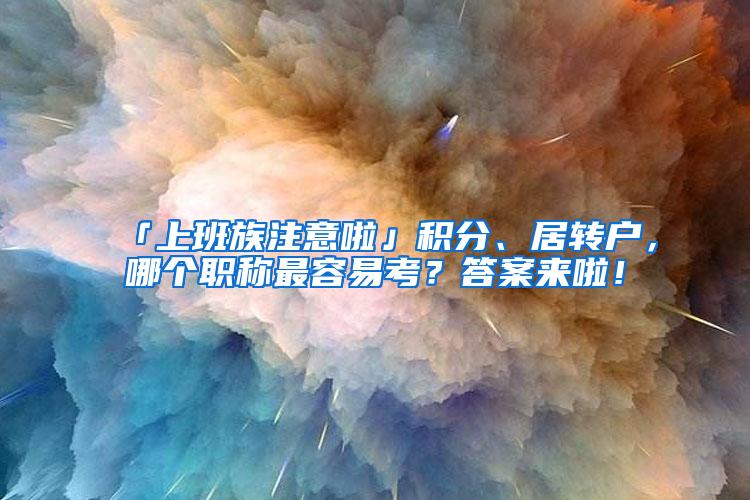 「上班族注意啦」积分、居转户，哪个职称最容易考？答案来啦！