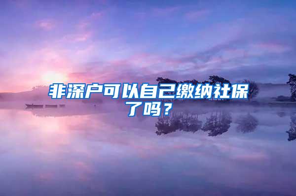 非深户可以自己缴纳社保了吗？