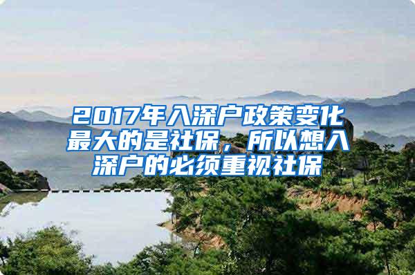 2017年入深户政策变化最大的是社保，所以想入深户的必须重视社保