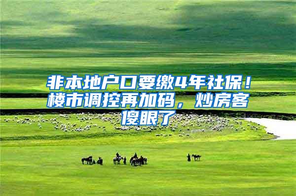 非本地户口要缴4年社保！楼市调控再加码，炒房客傻眼了