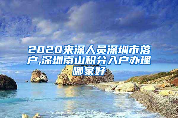 2020来深人员深圳市落户,深圳南山积分入户办理哪家好