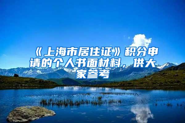 《上海市居住证》积分申请的个人书面材料，供大家参考