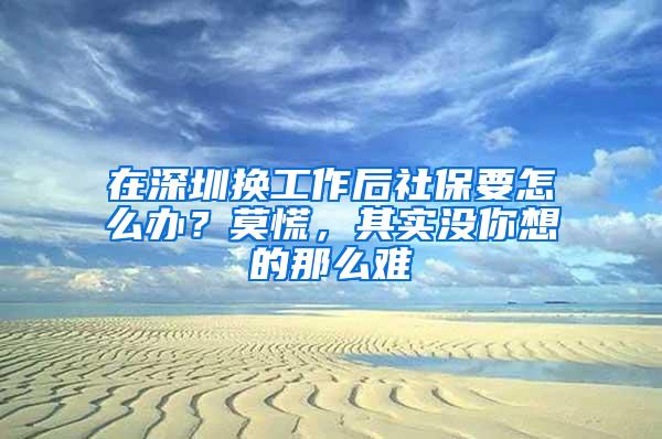 在深圳换工作后社保要怎么办？莫慌，其实没你想的那么难