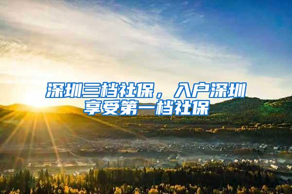 深圳三档社保，入户深圳享受第一档社保