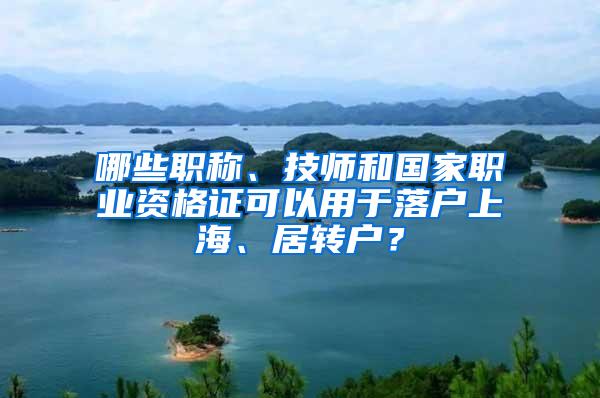 哪些职称、技师和国家职业资格证可以用于落户上海、居转户？