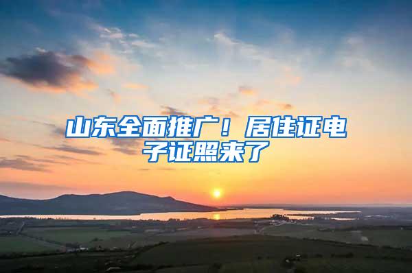 山东全面推广！居住证电子证照来了→