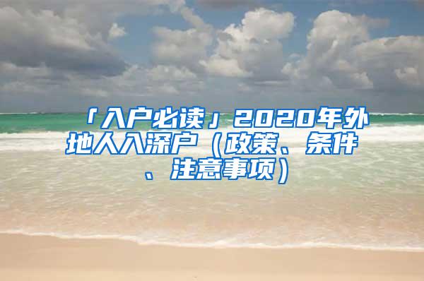 「入户必读」2020年外地人入深户（政策、条件、注意事项）