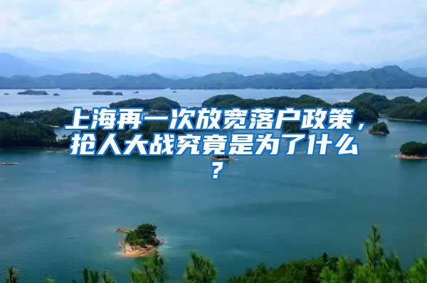 上海再一次放宽落户政策，抢人大战究竟是为了什么？