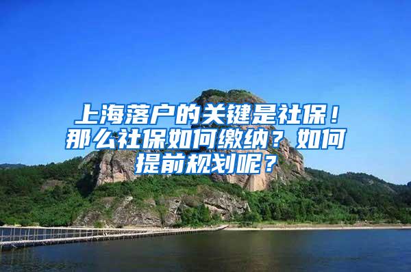 上海落户的关键是社保！那么社保如何缴纳？如何提前规划呢？