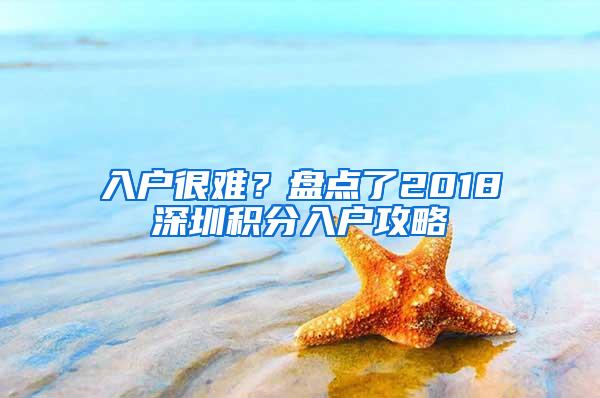 入户很难？盘点了2018深圳积分入户攻略