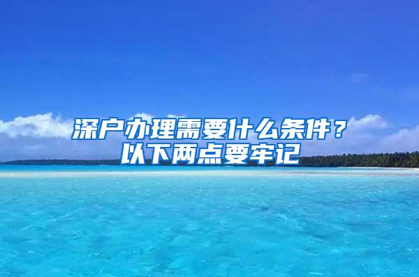 深户办理需要什么条件？以下两点要牢记