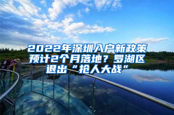 2022年深圳入户新政策预计2个月落地？罗湖区退出“抢人大战”